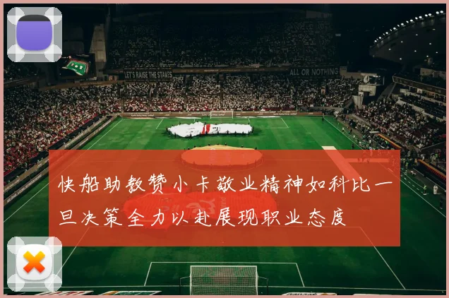 快船助教赞小卡敬业精神如科比一旦决策全力以赴展现职业态度