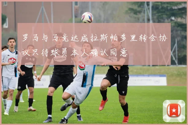 罗马与马竞达成拉斯帕多里转会协议只待球员本人确认同意