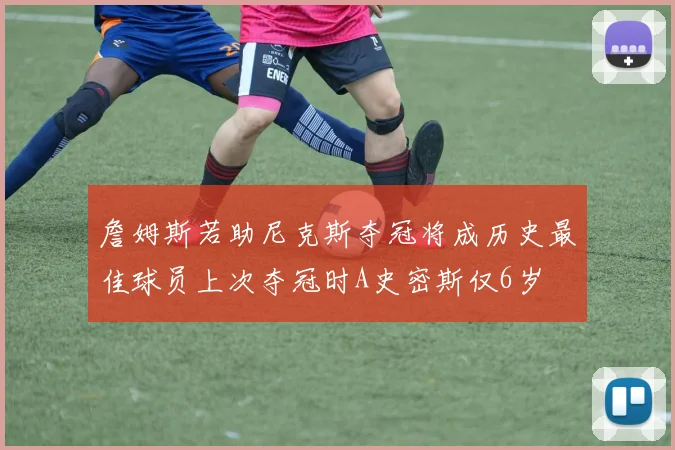 詹姆斯若助尼克斯夺冠将成历史最佳球员上次夺冠时A史密斯仅6岁
