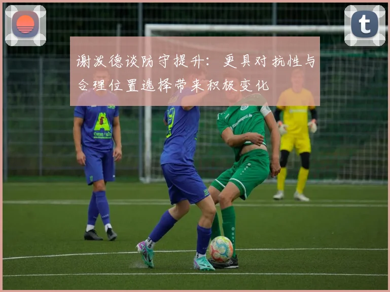 谢泼德谈防守提升：更具对抗性与合理位置选择带来积极变化