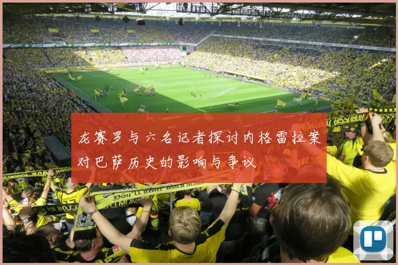 龙赛罗与六名记者探讨内格雷拉案对巴萨历史的影响与争议