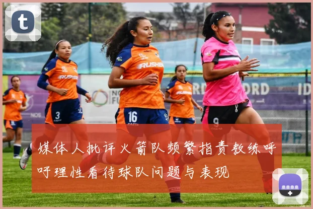媒体人批评火箭队频繁指责教练呼吁理性看待球队问题与表现