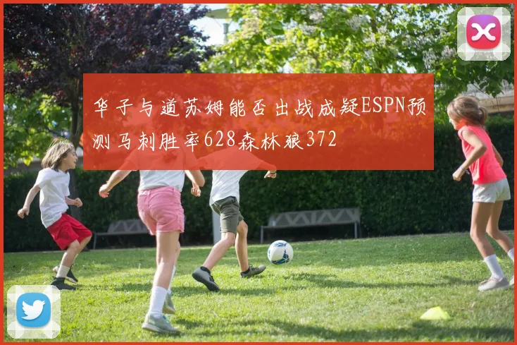 华子与道苏姆能否出战成疑ESPN预测马刺胜率628森林狼372