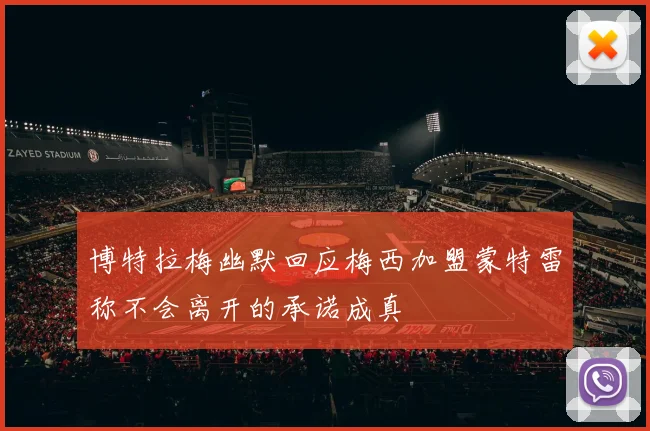 博特拉梅幽默回应梅西加盟蒙特雷称不会离开的承诺成真